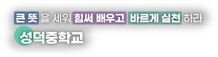 큰뜻을 세워 힘써 배우고 바르게 실천 하라 성덕중학교